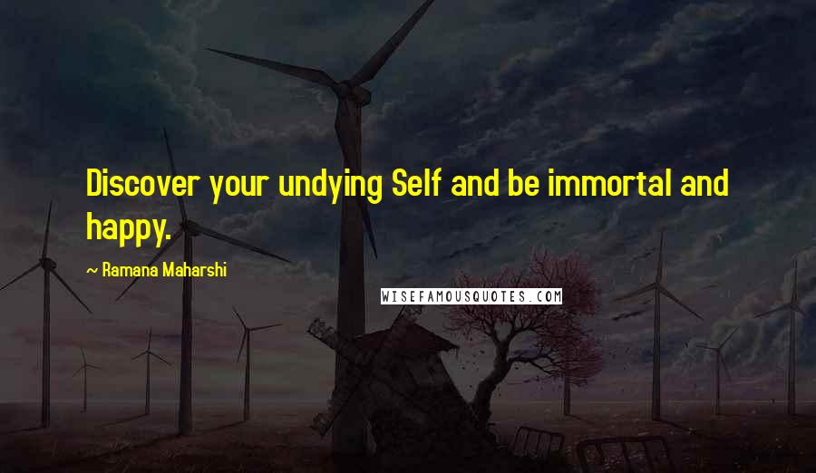 Ramana Maharshi Quotes: Discover your undying Self and be immortal and happy.