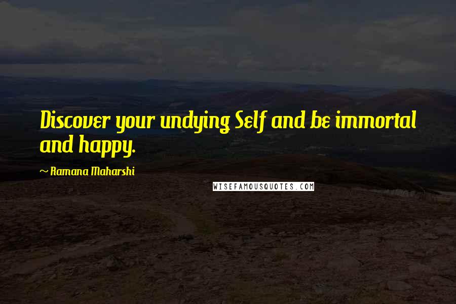 Ramana Maharshi Quotes: Discover your undying Self and be immortal and happy.