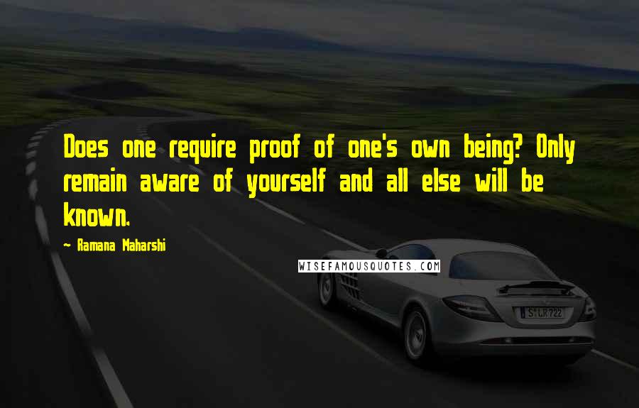 Ramana Maharshi Quotes: Does one require proof of one's own being? Only remain aware of yourself and all else will be known.