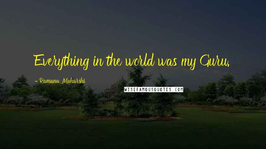 Ramana Maharshi Quotes: Everything in the world was my Guru.