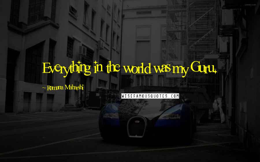 Ramana Maharshi Quotes: Everything in the world was my Guru.