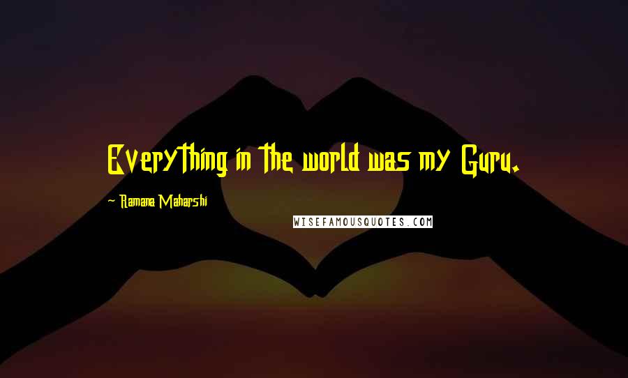Ramana Maharshi Quotes: Everything in the world was my Guru.