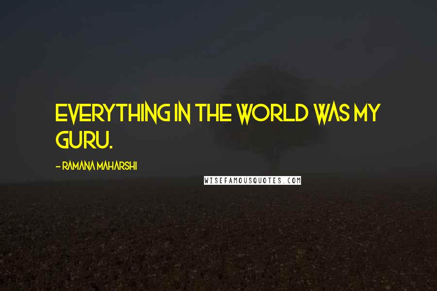 Ramana Maharshi Quotes: Everything in the world was my Guru.