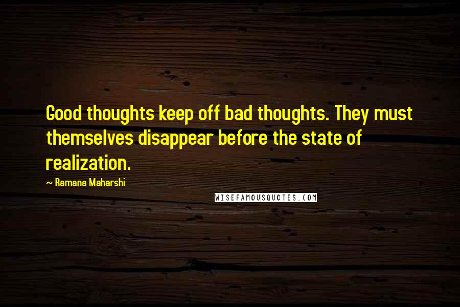 Ramana Maharshi Quotes: Good thoughts keep off bad thoughts. They must themselves disappear before the state of realization.