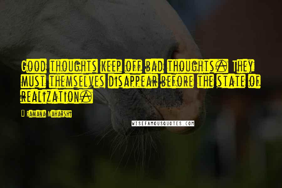 Ramana Maharshi Quotes: Good thoughts keep off bad thoughts. They must themselves disappear before the state of realization.