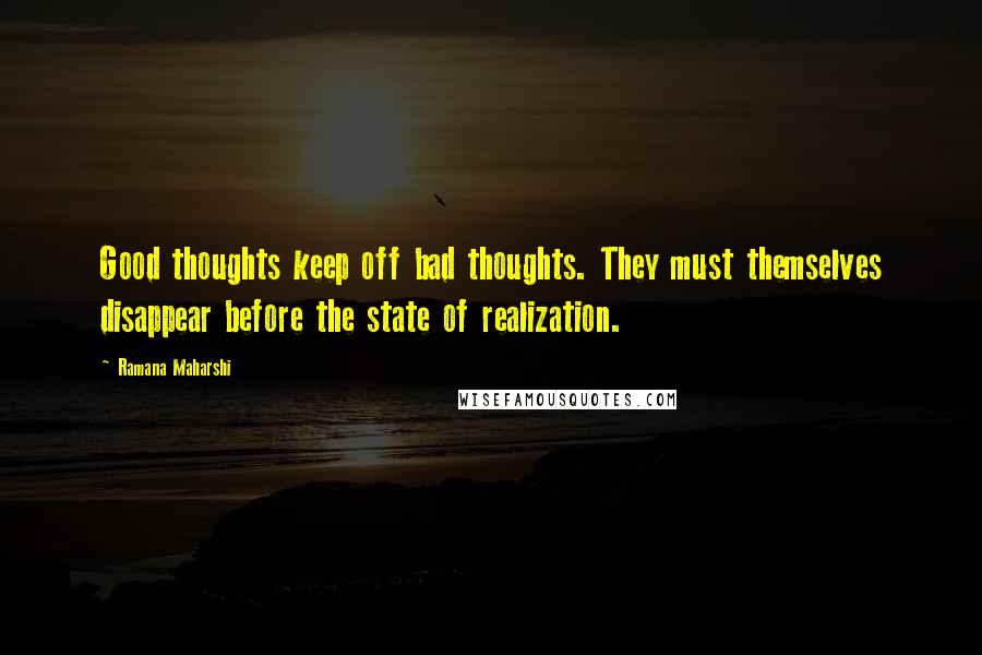 Ramana Maharshi Quotes: Good thoughts keep off bad thoughts. They must themselves disappear before the state of realization.