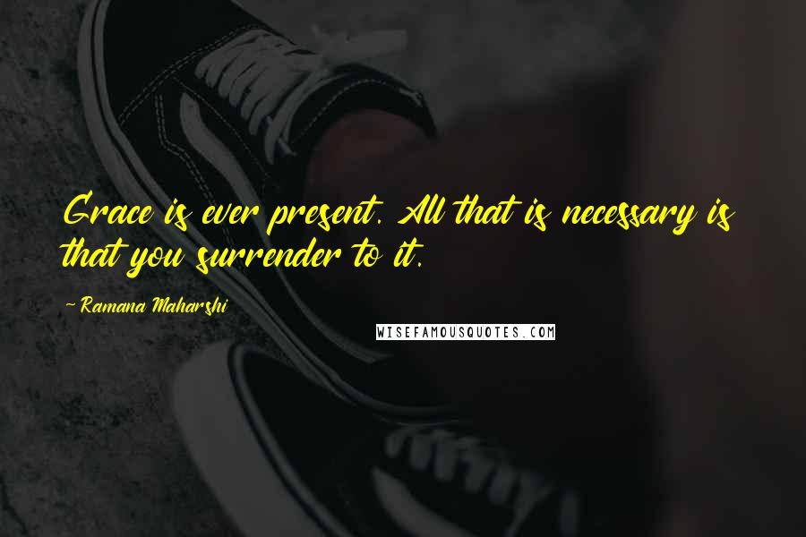 Ramana Maharshi Quotes: Grace is ever present. All that is necessary is that you surrender to it.