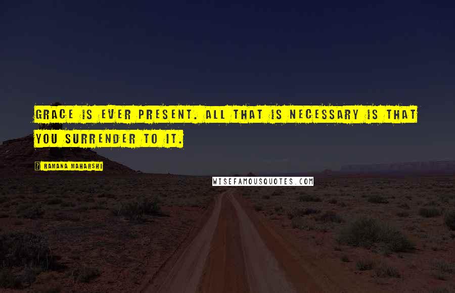 Ramana Maharshi Quotes: Grace is ever present. All that is necessary is that you surrender to it.