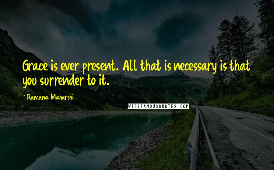 Ramana Maharshi Quotes: Grace is ever present. All that is necessary is that you surrender to it.