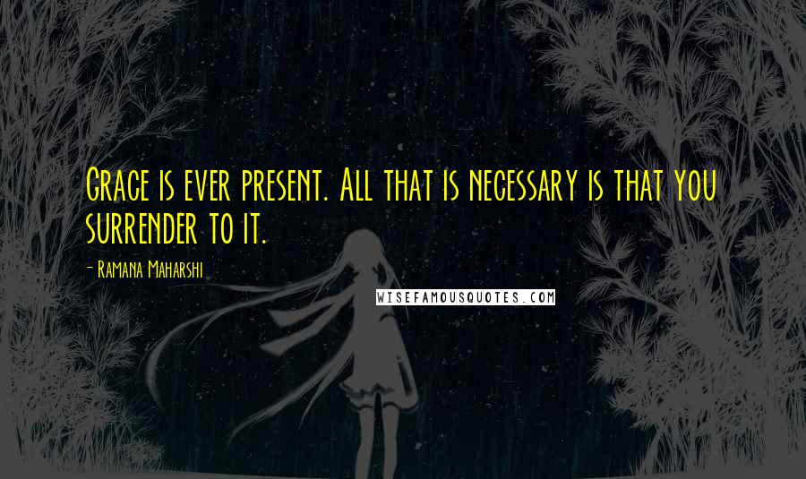 Ramana Maharshi Quotes: Grace is ever present. All that is necessary is that you surrender to it.