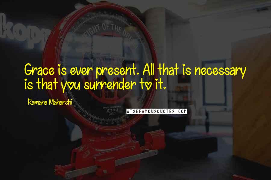 Ramana Maharshi Quotes: Grace is ever present. All that is necessary is that you surrender to it.