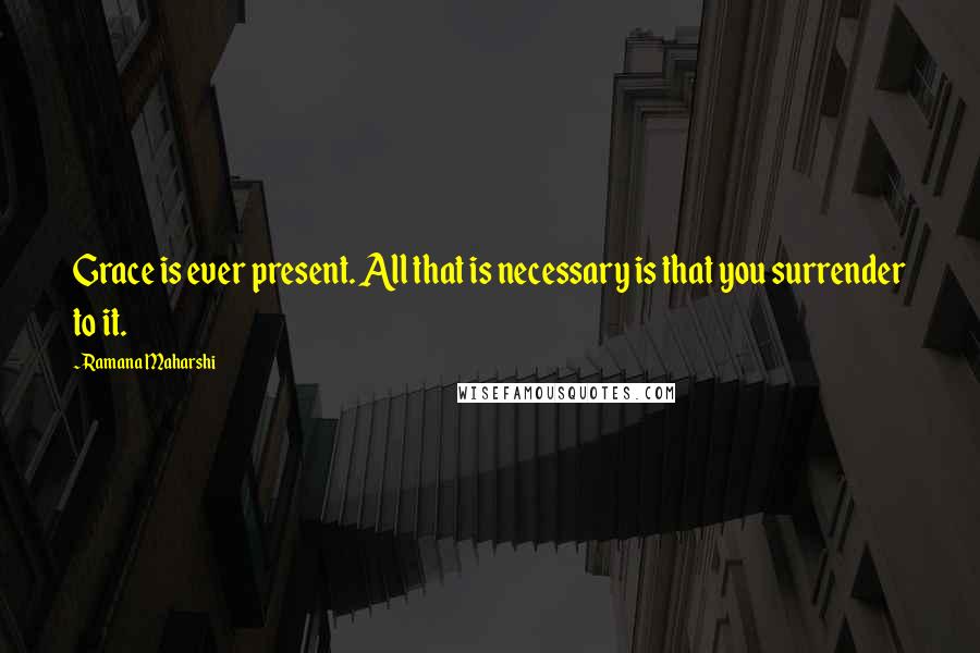 Ramana Maharshi Quotes: Grace is ever present. All that is necessary is that you surrender to it.