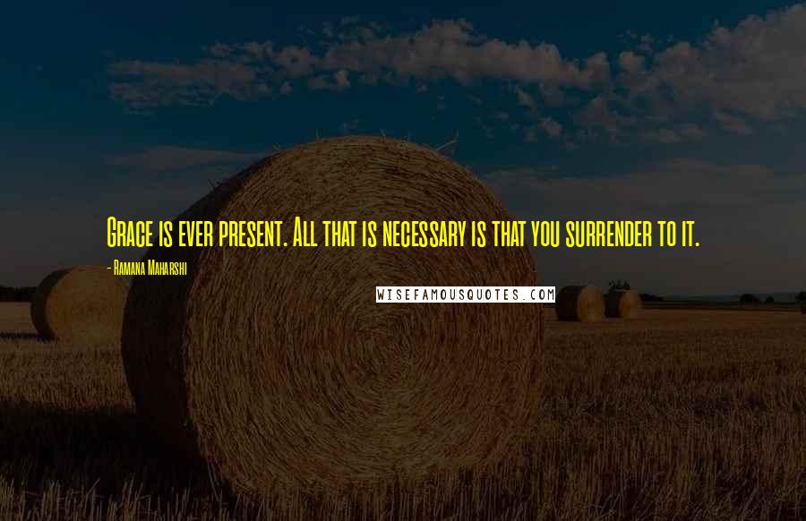Ramana Maharshi Quotes: Grace is ever present. All that is necessary is that you surrender to it.
