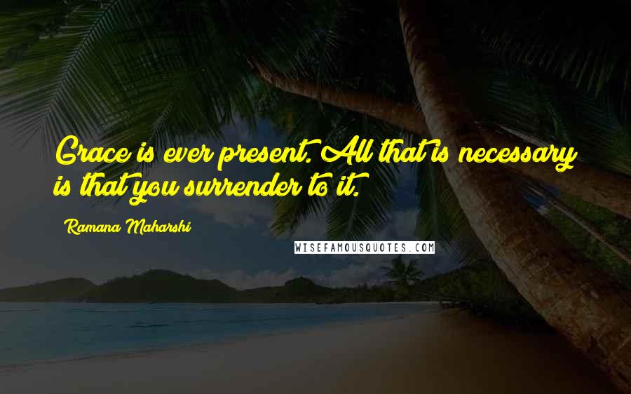 Ramana Maharshi Quotes: Grace is ever present. All that is necessary is that you surrender to it.