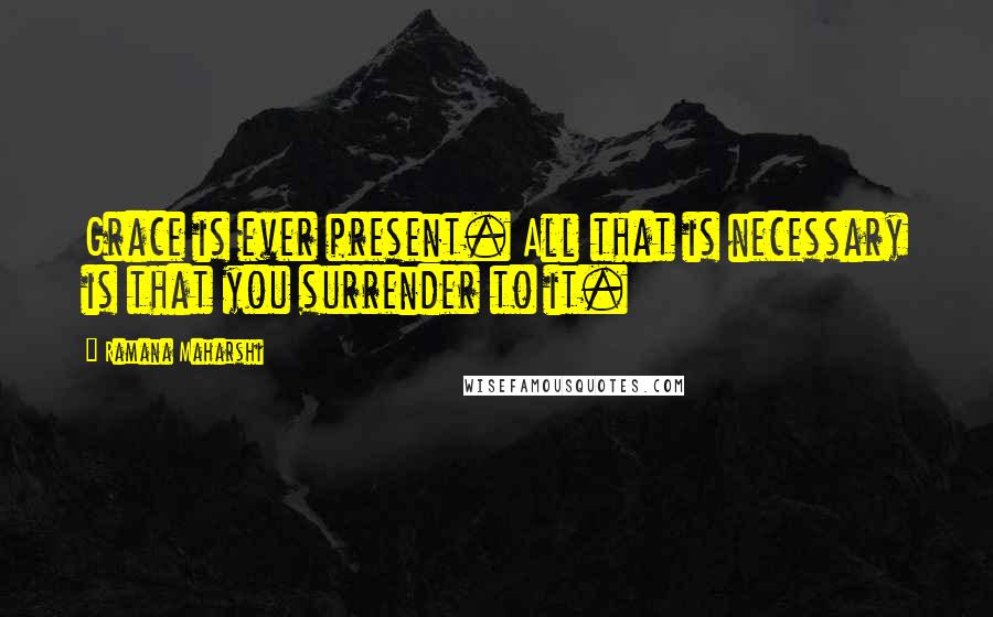 Ramana Maharshi Quotes: Grace is ever present. All that is necessary is that you surrender to it.