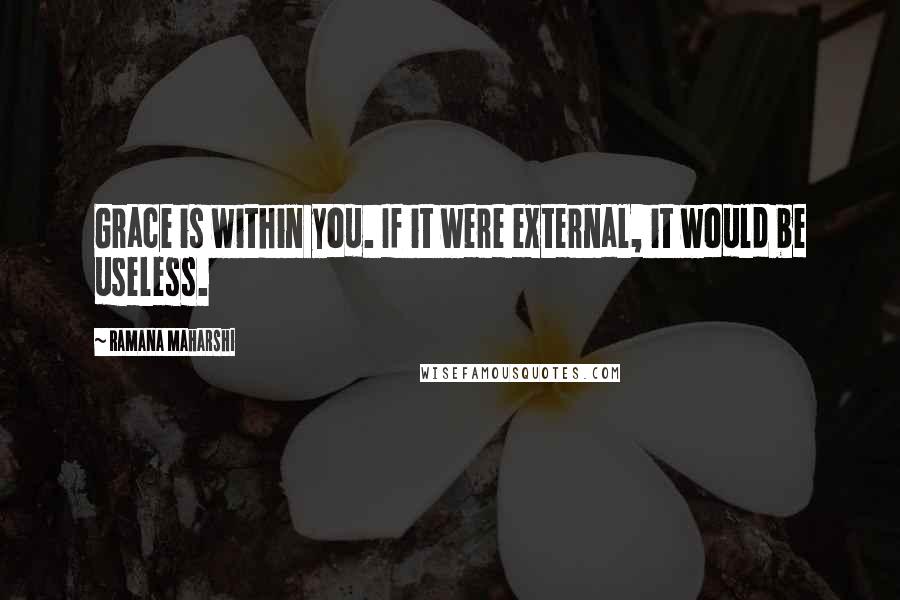 Ramana Maharshi Quotes: Grace is within you. If it were external, it would be useless.