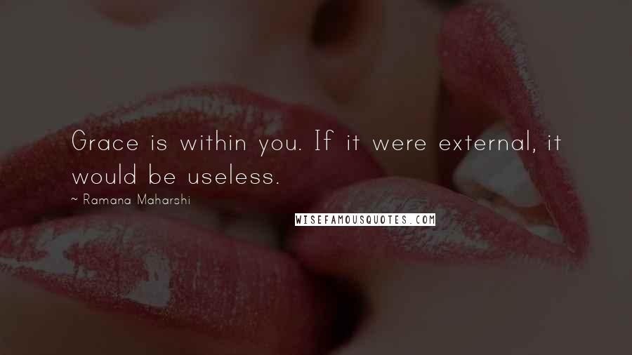 Ramana Maharshi Quotes: Grace is within you. If it were external, it would be useless.