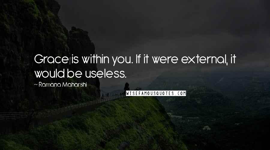 Ramana Maharshi Quotes: Grace is within you. If it were external, it would be useless.