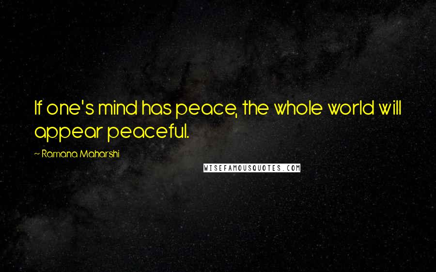 Ramana Maharshi Quotes: If one's mind has peace, the whole world will appear peaceful.
