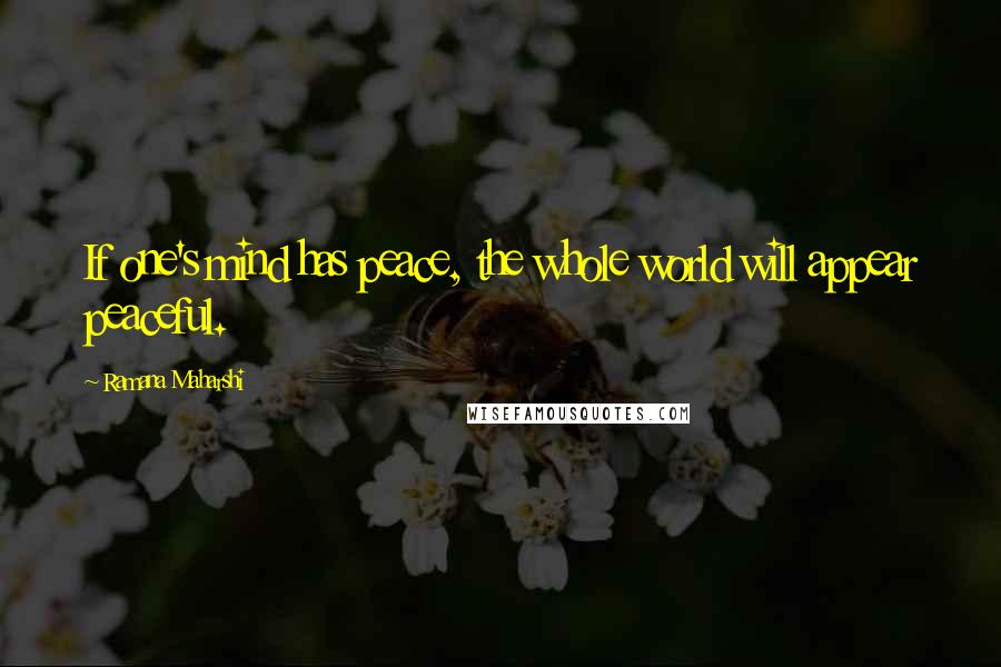 Ramana Maharshi Quotes: If one's mind has peace, the whole world will appear peaceful.