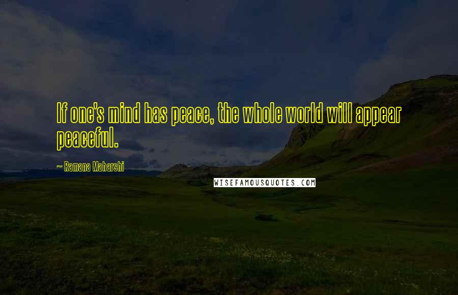 Ramana Maharshi Quotes: If one's mind has peace, the whole world will appear peaceful.