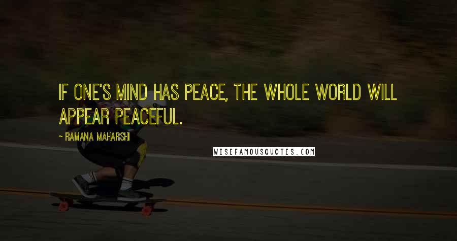 Ramana Maharshi Quotes: If one's mind has peace, the whole world will appear peaceful.