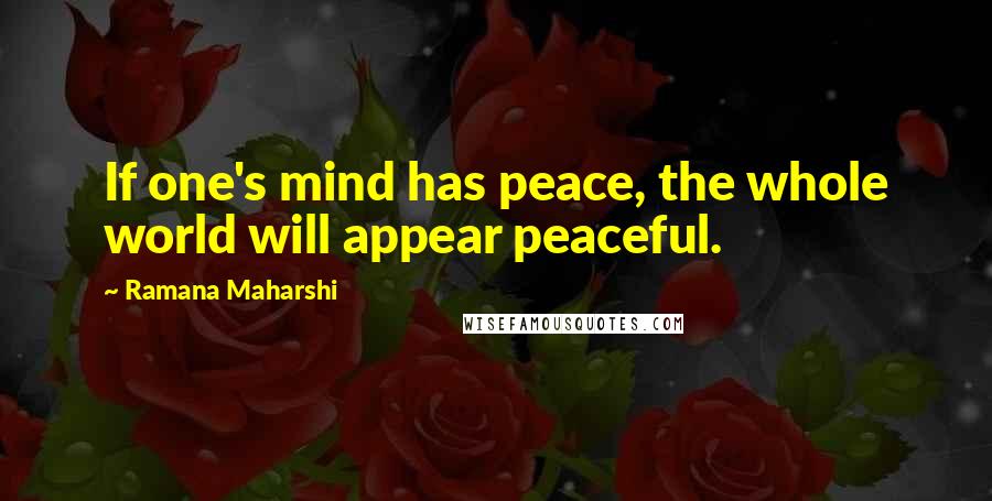 Ramana Maharshi Quotes: If one's mind has peace, the whole world will appear peaceful.