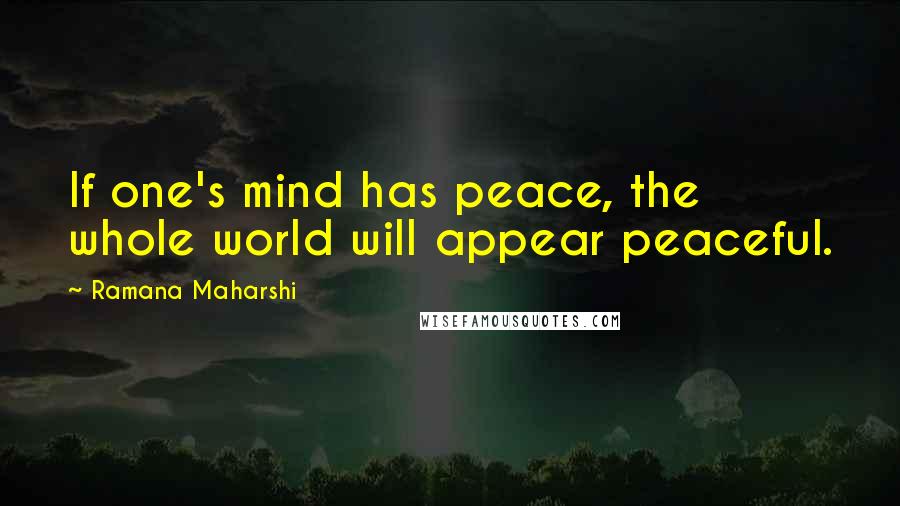 Ramana Maharshi Quotes: If one's mind has peace, the whole world will appear peaceful.