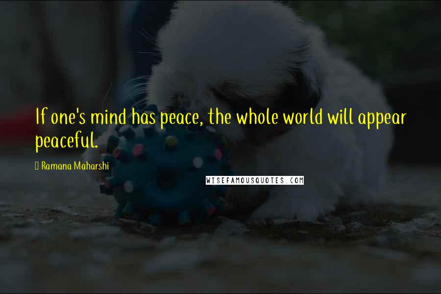 Ramana Maharshi Quotes: If one's mind has peace, the whole world will appear peaceful.