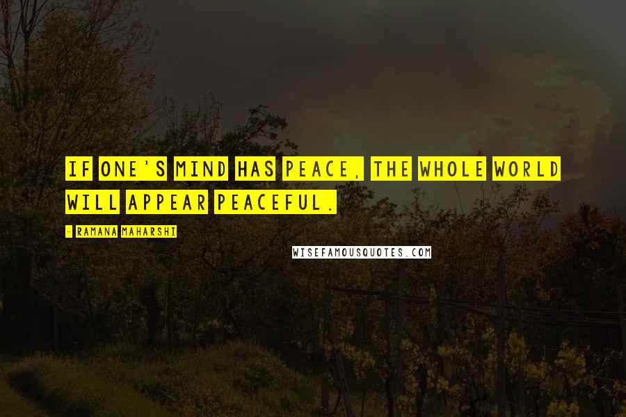 Ramana Maharshi Quotes: If one's mind has peace, the whole world will appear peaceful.