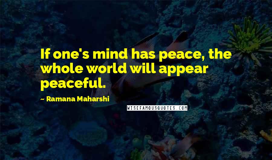 Ramana Maharshi Quotes: If one's mind has peace, the whole world will appear peaceful.