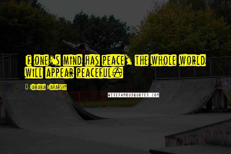 Ramana Maharshi Quotes: If one's mind has peace, the whole world will appear peaceful.