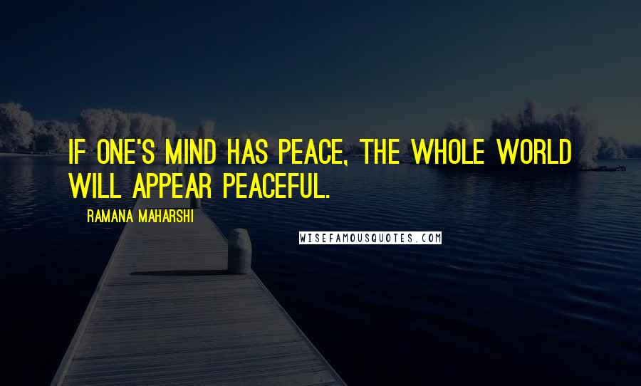 Ramana Maharshi Quotes: If one's mind has peace, the whole world will appear peaceful.