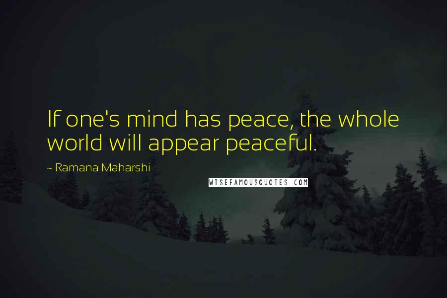 Ramana Maharshi Quotes: If one's mind has peace, the whole world will appear peaceful.