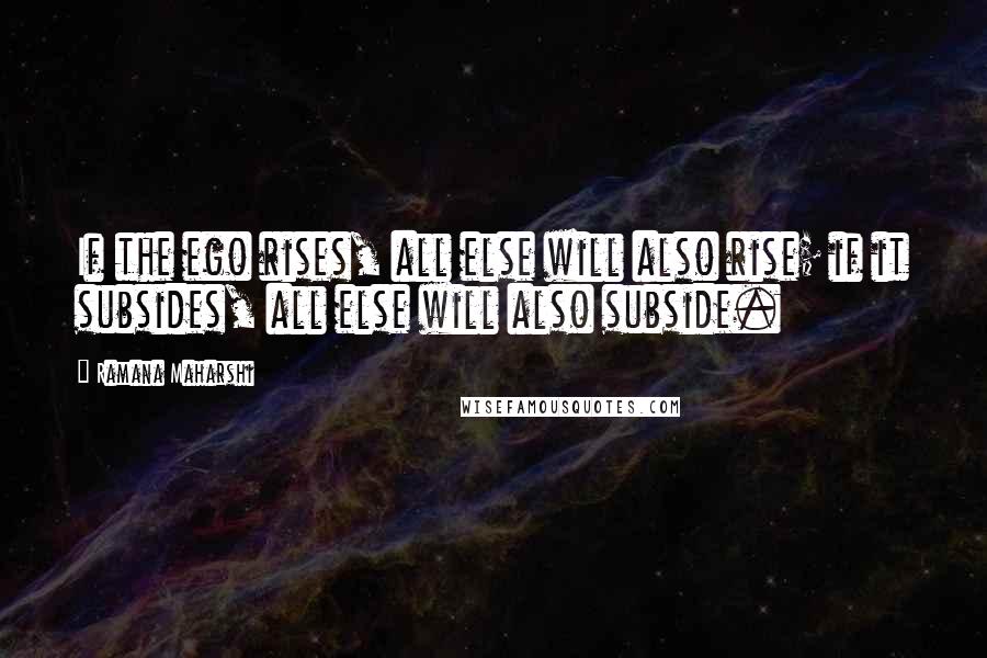 Ramana Maharshi Quotes: If the ego rises, all else will also rise; if it subsides, all else will also subside.