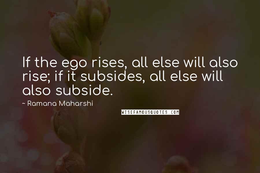 Ramana Maharshi Quotes: If the ego rises, all else will also rise; if it subsides, all else will also subside.