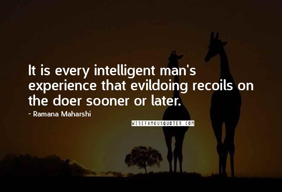 Ramana Maharshi Quotes: It is every intelligent man's experience that evildoing recoils on the doer sooner or later.