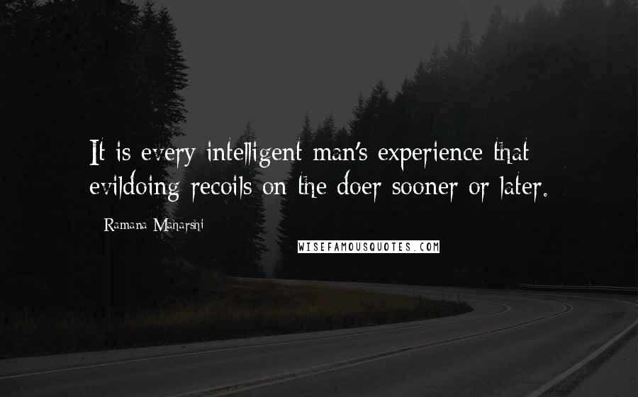 Ramana Maharshi Quotes: It is every intelligent man's experience that evildoing recoils on the doer sooner or later.