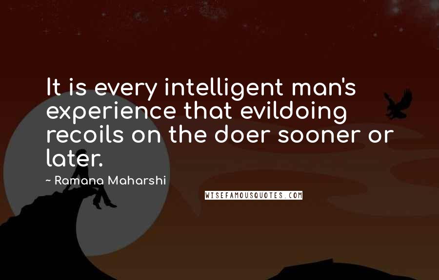 Ramana Maharshi Quotes: It is every intelligent man's experience that evildoing recoils on the doer sooner or later.