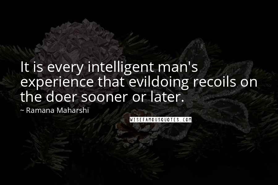 Ramana Maharshi Quotes: It is every intelligent man's experience that evildoing recoils on the doer sooner or later.