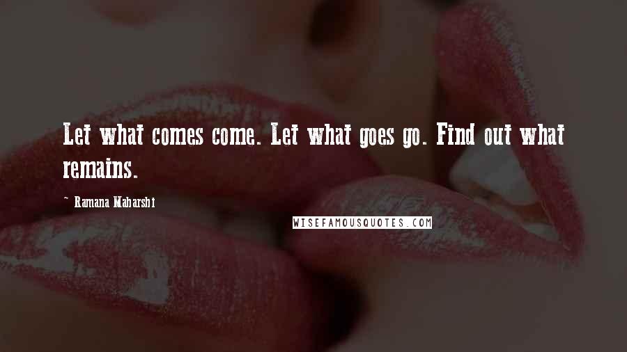 Ramana Maharshi Quotes: Let what comes come. Let what goes go. Find out what remains.