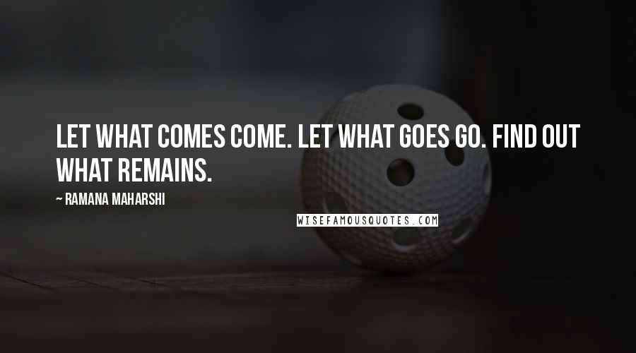 Ramana Maharshi Quotes: Let what comes come. Let what goes go. Find out what remains.