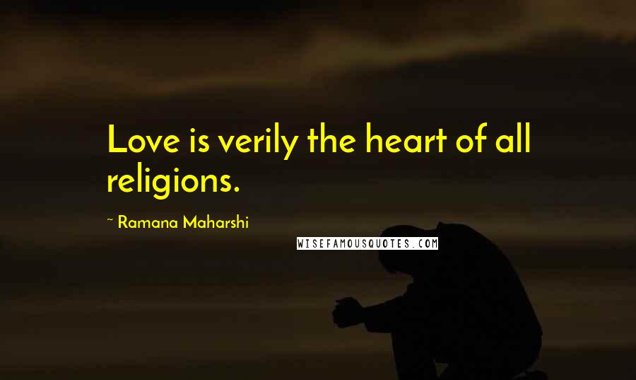 Ramana Maharshi Quotes: Love is verily the heart of all religions.