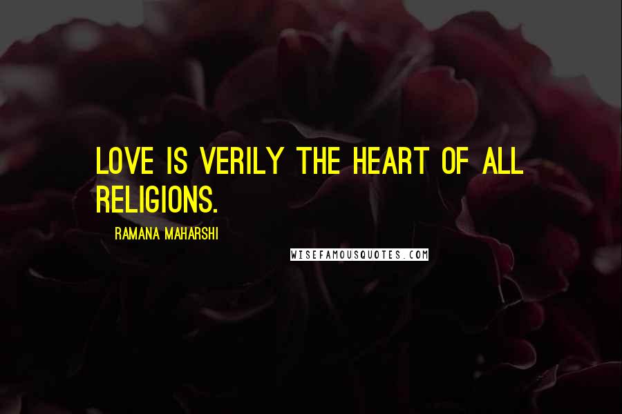 Ramana Maharshi Quotes: Love is verily the heart of all religions.