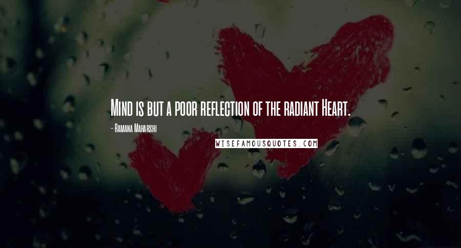 Ramana Maharshi Quotes: Mind is but a poor reflection of the radiant Heart.