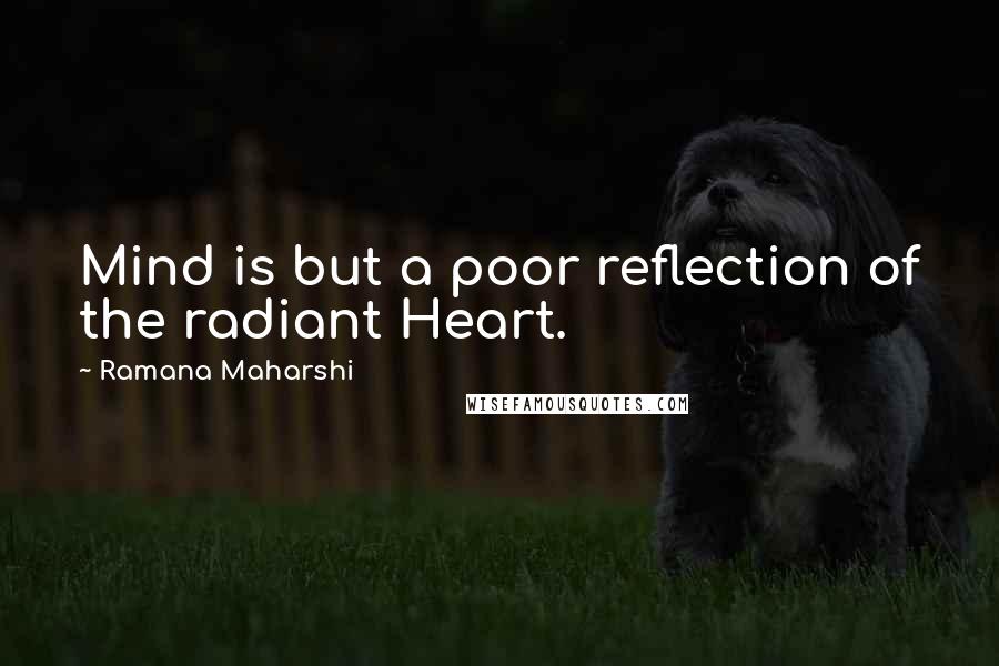 Ramana Maharshi Quotes: Mind is but a poor reflection of the radiant Heart.