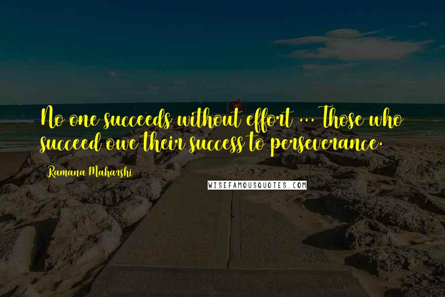 Ramana Maharshi Quotes: No one succeeds without effort ... Those who succeed owe their success to perseverance.