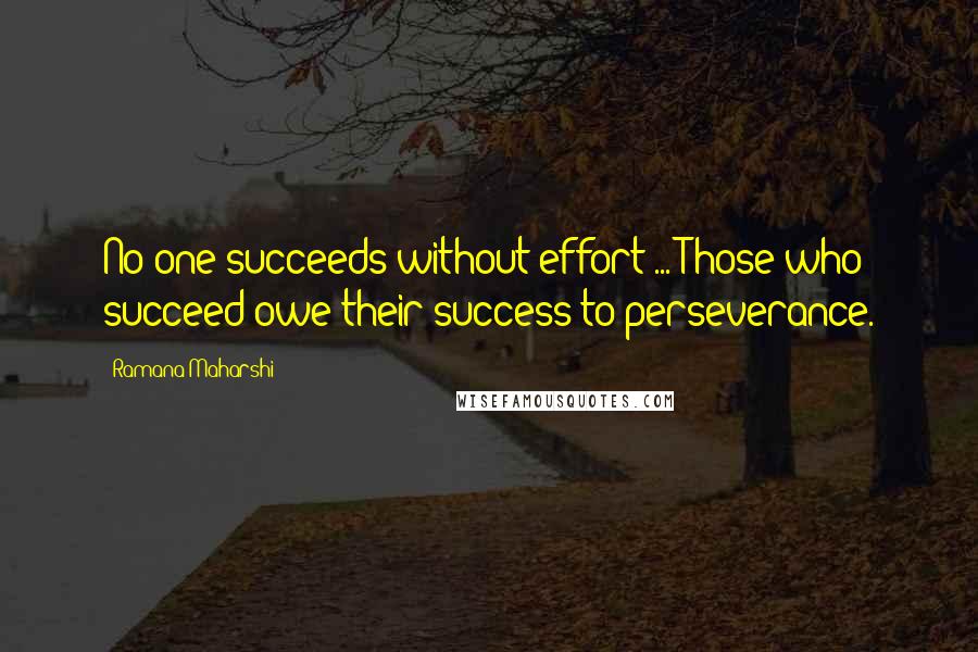 Ramana Maharshi Quotes: No one succeeds without effort ... Those who succeed owe their success to perseverance.