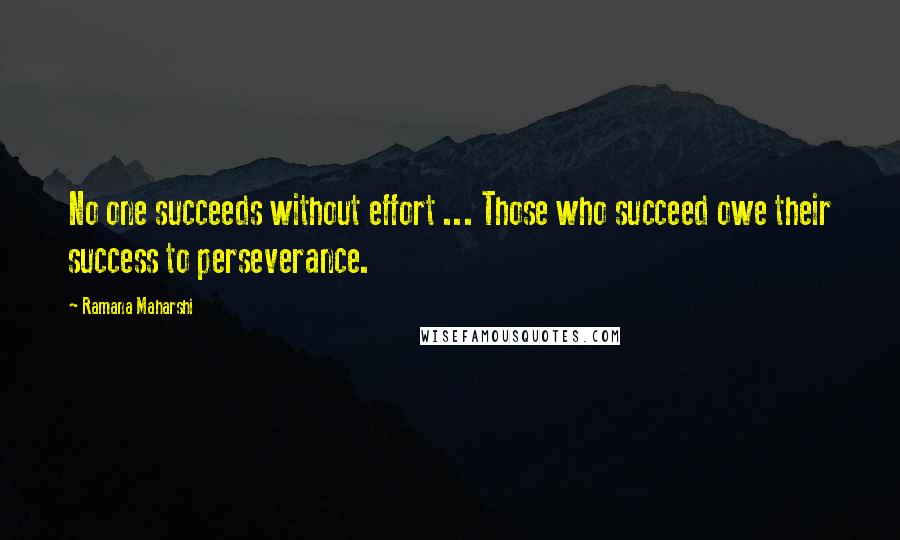 Ramana Maharshi Quotes: No one succeeds without effort ... Those who succeed owe their success to perseverance.