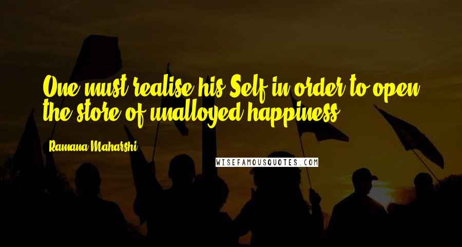 Ramana Maharshi Quotes: One must realise his Self in order to open the store of unalloyed happiness.